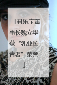 君乐宝董事长魏立华获“乳业长青者”荣誉