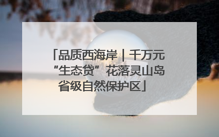 品质西海岸｜千万元“生态贷”花落灵山岛省级自然保护区