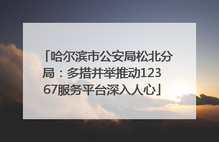 哈尔滨市公安局松北分局：多措并举推动12367服务平台深入人心
