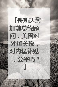 哥斯达黎加前总统顾问：美国对外加关税，对内猛补贴，公平吗？