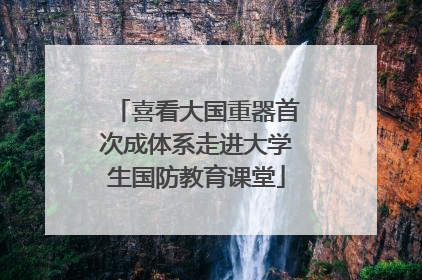 喜看大国重器首次成体系走进大学生国防教育课堂