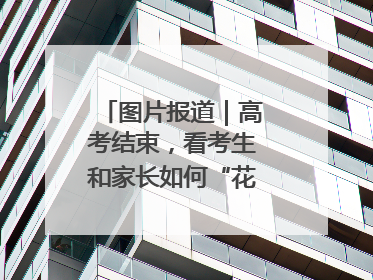 图片报道｜高考结束，看考生和家长如何“花式”庆祝