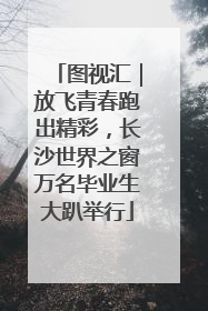 图视汇｜放飞青春跑出精彩，长沙世界之窗万名毕业生大趴举行