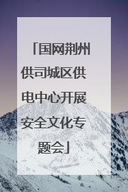 国网荆州供司城区供电中心开展安全文化专题会