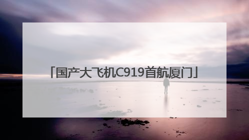 国产大飞机C919首航厦门