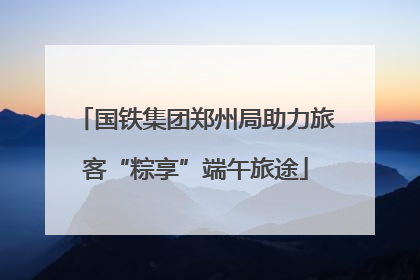 国铁集团郑州局助力旅客“粽享”端午旅途