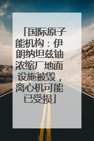 国际原子能机构：伊朗纳坦兹铀浓缩厂地面设施被毁，离心机可能已受损