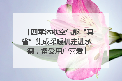 四季沐歌空气能“真省”集成采暖机走进承德，备受用户喜爱