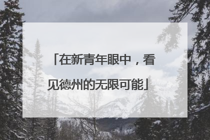 在新青年眼中，看见德州的无限可能