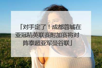 对手定了！成都蓉城在亚冠精英联赛附加赛将对阵泰超亚军曼谷联