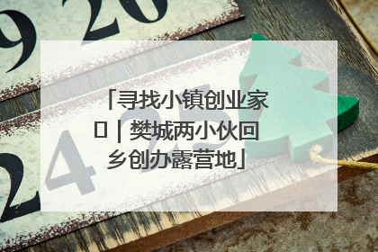 寻找小镇创业家㊳｜樊城两小伙回乡创办露营地
