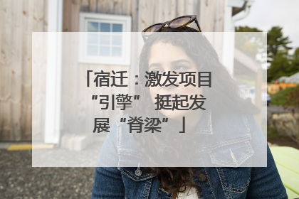 宿迁：激发项目“引擎” 挺起发展“脊梁”