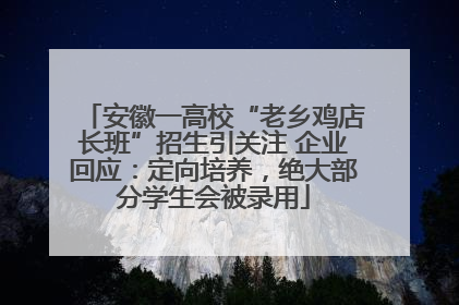 安徽一高校“老乡鸡店长班”招生引关注 企业回应：定向培养，绝大部分学生会被录用