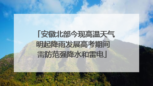 安徽北部今现高温天气 明起降雨发展高考期间需防范强降水和雷电