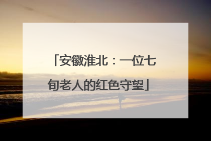 安徽淮北：一位七旬老人的红色守望