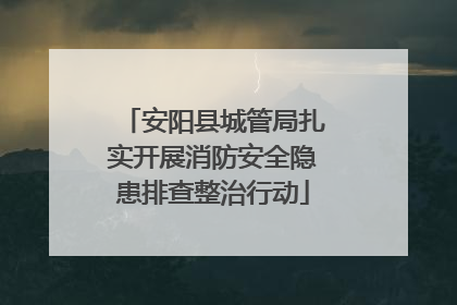 安阳县城管局扎实开展消防安全隐患排查整治行动