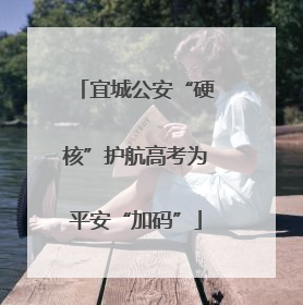 宜城公安“硬核”护航高考为平安“加码”