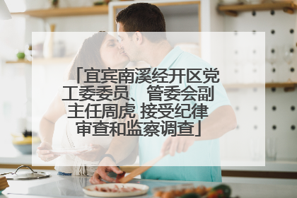 宜宾南溪经开区党工委委员、管委会副主任周虎 接受纪律审查和监察调查