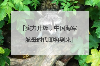 实力升级，中国海军三航母时代即将到来