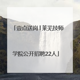 壹点送岗│莱芜技师学院公开招聘22人