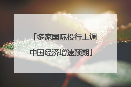 多家国际投行上调中国经济增速预期