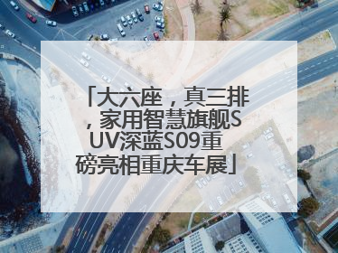 大六座，真三排，家用智慧旗舰SUV深蓝S09重磅亮相重庆车展