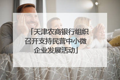 天津农商银行组织召开支持民营中小微企业发展活动