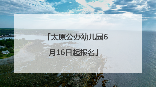 太原公办幼儿园6月16日起报名