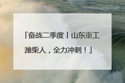 奋战二季度丨山东重工潍柴人，全力冲刺！
