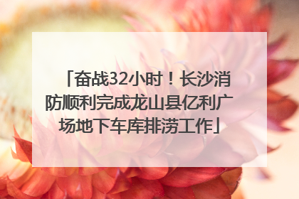 奋战32小时！长沙消防顺利完成龙山县亿利广场地下车库排涝工作