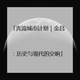 奔流城市计划｜金昌：历史与现代的交响
