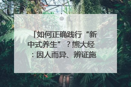 如何正确践行“新中式养生”？熊大经：因人而异、辨证施治｜名人大讲堂
