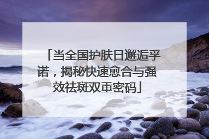 当全国护肤日邂逅孚诺，揭秘快速愈合与强效祛斑双重密码
