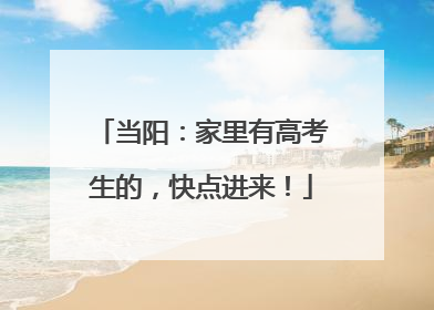 当阳：家里有高考生的，快点进来！