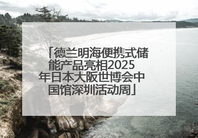 德兰明海便携式储能产品亮相2025年日本大阪世博会中国馆深圳活动周