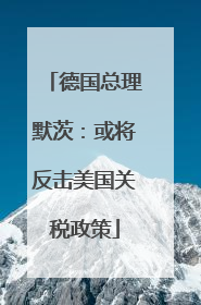 德国总理默茨：或将反击美国关税政策
