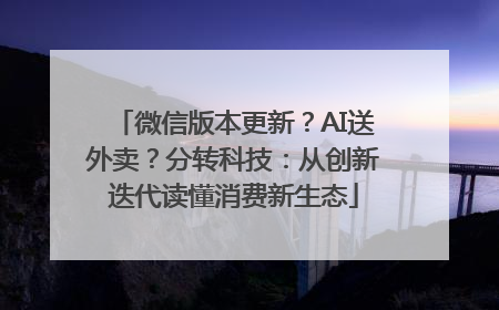 微信版本更新？AI送外卖？分转科技：从创新迭代读懂消费新生态