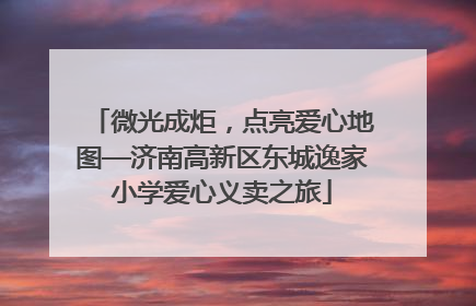 微光成炬，点亮爱心地图—济南高新区东城逸家小学爱心义卖之旅