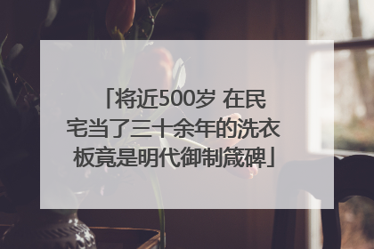 将近500岁 在民宅当了三十余年的洗衣板竟是明代御制箴碑