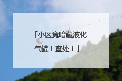 小区竟暗藏液化气罐！查处！