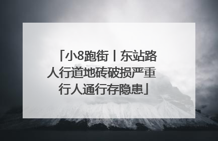 小8跑街丨东站路人行道地砖破损严重 行人通行存隐患