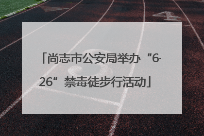 尚志市公安局举办“6·26”禁毒徒步行活动