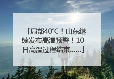 局部40℃！山东继续发布高温预警！10日高温过程结束……