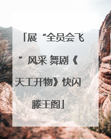 展“全员会飞”风采 舞剧《天工开物》快闪滕王阁