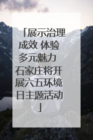 展示治理成效 体验多元魅力 石家庄将开展六五环境日主题活动