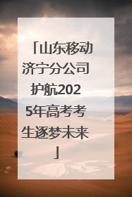 山东移动济宁分公司护航2025年高考考生逐梦未来