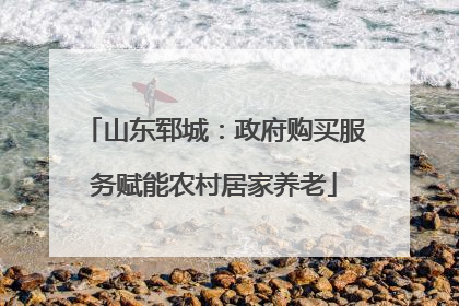 山东郓城：政府购买服务赋能农村居家养老