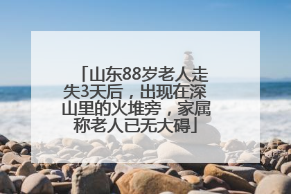 山东88岁老人走失3天后，出现在深山里的火堆旁，家属称老人已无大碍
