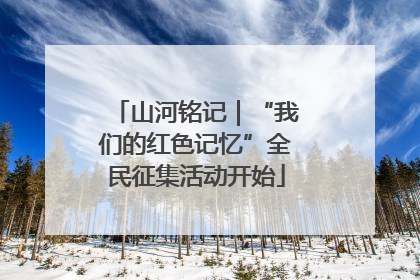 山河铭记｜“我们的红色记忆”全民征集活动开始