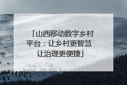 山西移动数字乡村平台：让乡村更智慧 让治理更便捷
